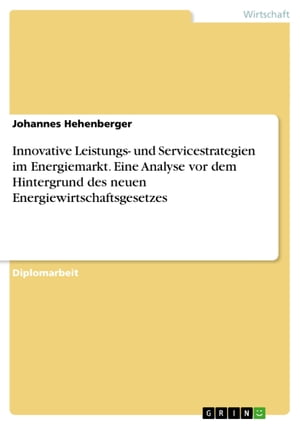 Innovative Leistungs- und Servicestrategien im Energiemarkt. Eine Analyse vor dem Hintergrund des neuen Energiewirtschaftsgesetzes Eine Analyse vor dem Hintergrund des neuen Energiewirtschaftsgesetz