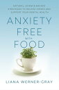 Anxiety-Free with Food Natural, Science-Backed Strategies to Relieve Stress and Support Your Mental Health【電子書籍】 Liana Werner-Gray