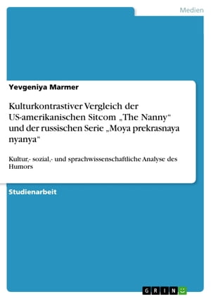 Kulturkontrastiver Vergleich der US-amerikanischen Sitcom 'The Nanny' und der russischen Serie 'Moya prekrasnaya nyanya' Kultur,- sozial,- und sprachwissenschaftliche Analyse des Humors