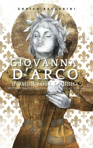 Giovanna d'Arco, l'ombra del dubbio I misteri di una Santa che sfugg? al rogo?【電子書籍】[ Enrico Baccarini ]