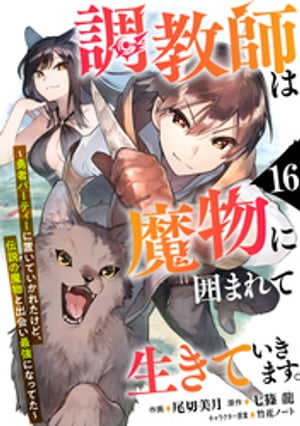 調教師は魔物に囲まれて生きていきます。〜勇者パーティーに置いていかれたけど、伝説の魔物と出会い最強になってた〜【分冊版】16巻