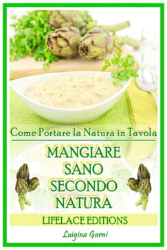 Mangiare Sano Secondo Natura Come Portare la Salute in Tavola【電子書籍】[ Luigina Garni ]