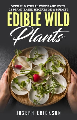 Edible Wild Plants: Over 111 Natural Foods and Over 22 Plant-Based Recipes On A Budget