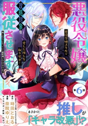 悪役令嬢らしく、攻略対象を服従させます　推しがダメになっていて解釈違いなんですけど！？（単話版）第6話