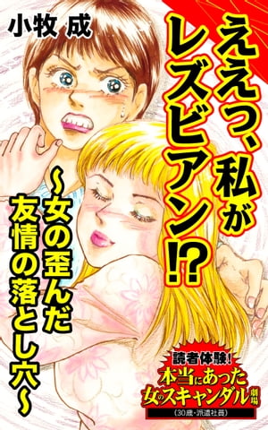 ええっ、私がレズビアン!?〜女の歪んだ友情の落とし穴〜／読者体験！本当にあった女のスキャンダル劇場Vol.7