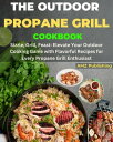 The Outdoor Propane Grill Cookbook : Sizzle, Grill, Feast: Elevate Your Outdoor Cooking Game with Flavourful Recipes for Every Propane Grill Enthusiast