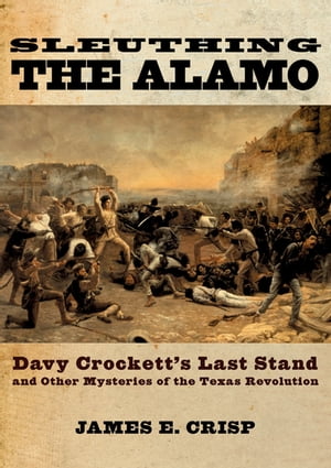 Sleuthing the Alamo:Davy Crockett's Last Stand and Other Mysteries of the Texas Revolution