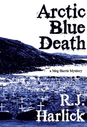 Arctic Blue Death A Meg Harris Mystery【電子書籍】[ R.J. Harlick ]