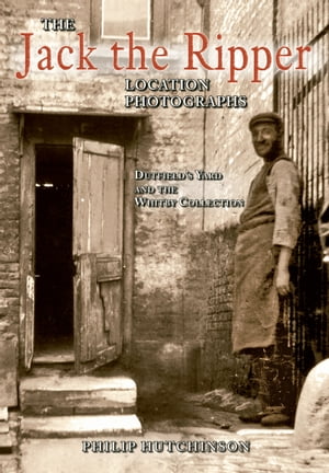 The Jack the Ripper Location Photographs Dutfield 039 s Yard and the Whitby Collection【電子書籍】 Philip Hutchinson