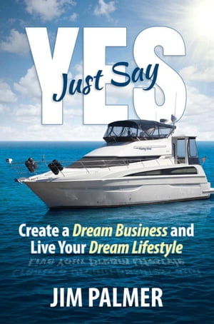 Just Say Yes - Create Your Dream Business and Live Your Dream Lifestyle