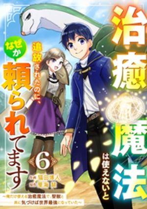 治癒魔法は使えないと追放されたのに、なぜか頼られてます〜俺だけ使える治癒魔法で、聖獣と共に気づけば世界最強になっていた〜【分冊版】6巻