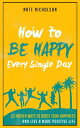 How to Be Happy Every Single Day 63 Proven Ways to Boost Your Happiness and Live a More Positive Life【電子書籍】[ Nate Nicholson ]