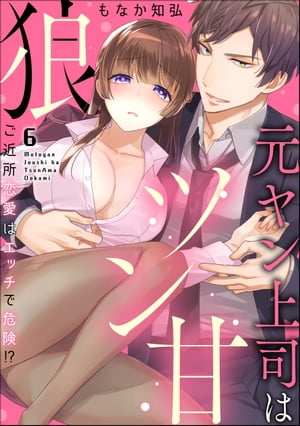 元ヤン上司はツン甘狼 ご近所恋愛はエッチで危険!?（分冊版） 【第6話】