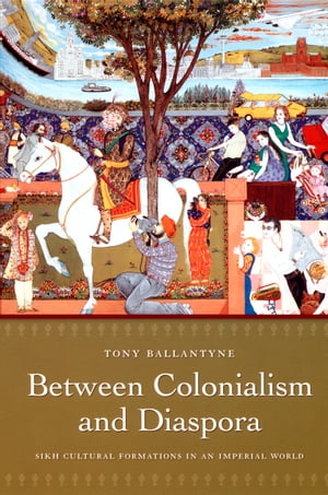 Between Colonialism and Diaspora Sikh Cultural Formations in an Imperial World【電子書籍】[ Tony Ballantyne ]