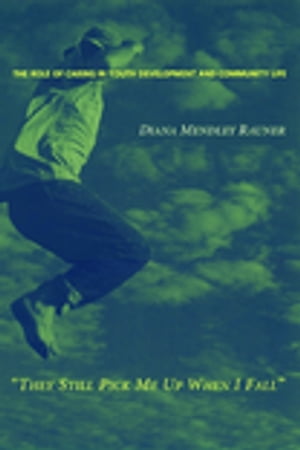 They Still Pick Me Up When I Fall The Role of Caring in Youth Development and Community Life【電子書籍】 Diana Mendley Rauner