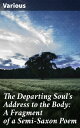 The Departing Soul 039 s Address to the Body: A Fragment of a Semi-Saxon Poem Discovered Among the Archives of Worcester Cathedral【電子書籍】 Various