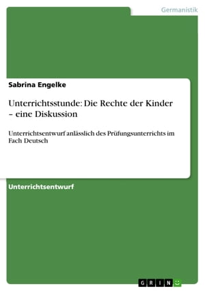 Unterrichtsstunde: Die Rechte der Kinder - eine Diskussion Unterrichtsentwurf anl?sslich des Pr?fungsunterrichts im Fach Deutsch