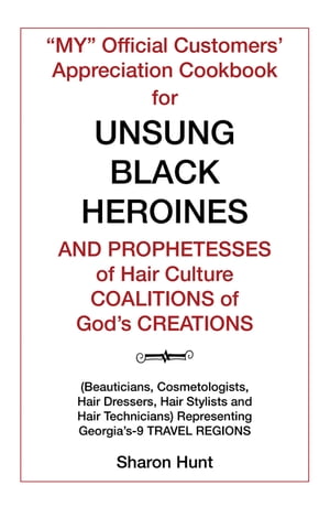 “My” Official Customers’ Appreciation Cookbook for Unsung Black Heroines and Prophetesses of Hair Culture Coalitions of God’S Creations (Beauticians, Cosmetologists, Hair Dressers, Hair Stylists and Hair Technicians) Representing【電子書籍】
