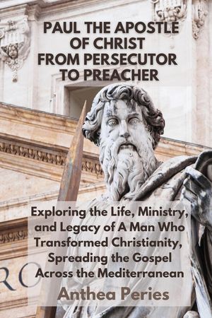 Paul The Apostle Of Christ: From Persecutor To Preacher Exploring the Life, Ministry, and Legacy of A Man Who Transformed Christianity, Spreading the Gospel Across the Mediterranean Christian Books