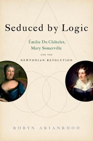 Seduced by Logic ?milie Du Ch?telet, Mary Somerville and the Newtonian Revolution