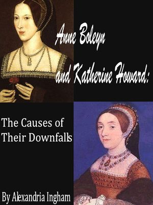 Anne Boleyn and Katherine Howard: The Causes for Their Downfalls