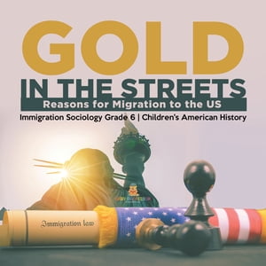 Gold in the Streets : Reasons for Migration to the US Immigration Sociology Grade 6 Children 039 s American History【電子書籍】 Baby Professor