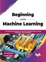 Beginning with Machine Learning The Ultimate Introduction to Machine Learning, Deep Learning, Scikit-learn, and TensorFlow (English Edition)【電子書籍】 Dr. Amit Dua