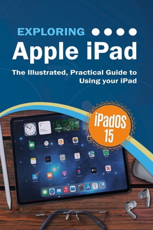 Exploring Apple iPad iPadOS 15 Edition: The Illustrated, Practical Guide to Using your iPad【電子書籍】[ Kevin Wilson ]