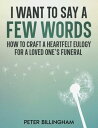 I Want to Say a Few Words How To Craft a Heartfelt Eulogy for a Loved One's Funeral. A Simple Step-by-Step Process, Packed with Eulogy Writing Ideas, Help & Advice from a Professional Eulogy Writer