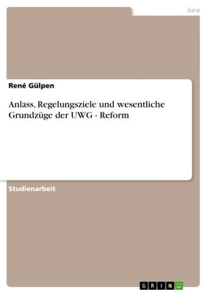 Anlass, Regelungsziele und wesentliche Grundzüge der UWG - Reform