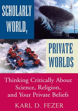 Scholarly World, Private Worlds Thinking Critically About Science, Religion, and Your Private Beliefs【電子書籍】 Karl Dietrich Fezer
