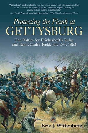 Protecting the Flank at Gettysburg The Battles for Brinkerhoff’s Ridge and East Cavalry Field, July 2 -3, 1863【電子書籍】 Eric J. Wittenberg