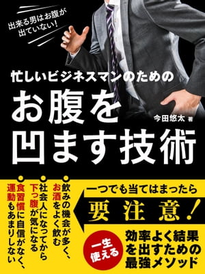 出来る男はお腹が出ていない！忙しいビジネスマンのためのお腹を凹ます技術～脂肪燃焼のメカニズムを活用したリバウンドしないダイエット方法～【電子書籍】[ 今田悠太 ]