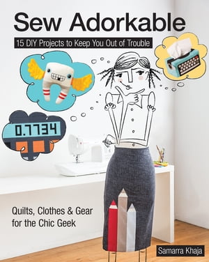 Sew Adorkable 15 DIY Projects to Keep You Out of Trouble - Quilts, Clothes & Gear for the Chic Geek【電子書籍】[ Samarra Khaja ]