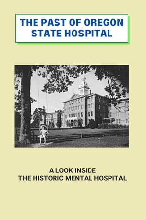 The Past Of Oregon State Hospital: A Look Inside The Historic Mental Hospital