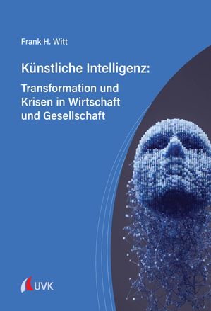 K?nstliche Intelligenz: Transformation und Krisen in Wirtschaft und Gesellschaft【電子書籍】[ Frank H. Witt ]