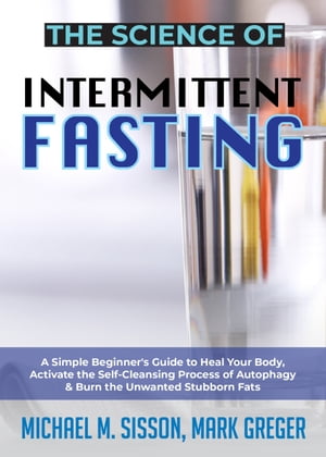 The Science of Intermittent Fasting A Simple Beginner's Guide to Heal Your Body, Activate the Self-Cleansing Process of Autophagy & Burn the Unwanted Stubborn Fats