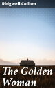 The Golden Woman A Story of the Montana Hills【電子書籍】 Ridgwell Cullum