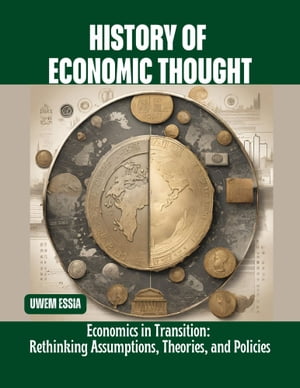 HISTORY OF ECONOMIC THOUGHT Economics in Transition: Rethinking Assumptions, Theories, and Policies【電子書籍】 Uwem Essia