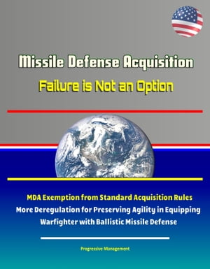 Missile Defense Acquisition: Failure is Not an Option - MDA Exemption from Standard Acquisition Rules, More Deregulation for Preserving Agility in Equipping Warfighter with Ballistic Missile Defense