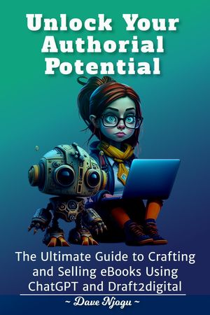Unlock Your Authorial Potential:The Ultimate Guide to Crafting and Selling eBooks Using ChatGPT and Draft2digit