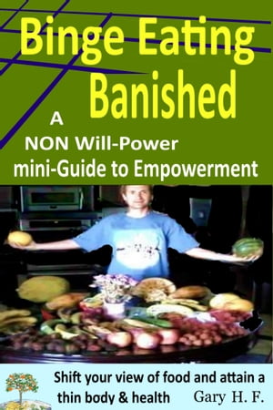 Binge Eating Banished: A Non Will-Power Mini-Guide To Empowerment