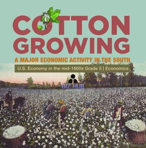 Cotton Growing : A Major Economic Activity in the South | U.S. Economy in the mid-1800s Grade 5 | Economics