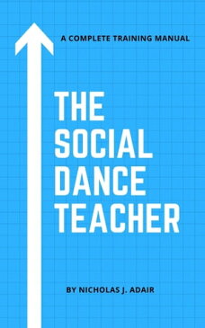 The Social Dance Instructor: A Complete Training Manual【電子書籍】[ Nicholas Adair ]