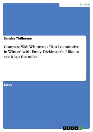 Compare Walt Whitman's 'To a Locomotive in Winter' with Emily Dickinson's 'I like to see it lap the miles.'【電子書籍】[ Sandra Thillmann ]