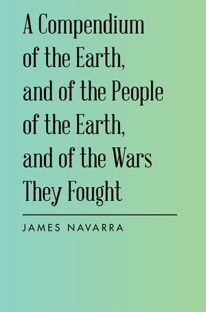 A Compendium of the Earth, and of the People of the Earth, and of the Wars They Fought