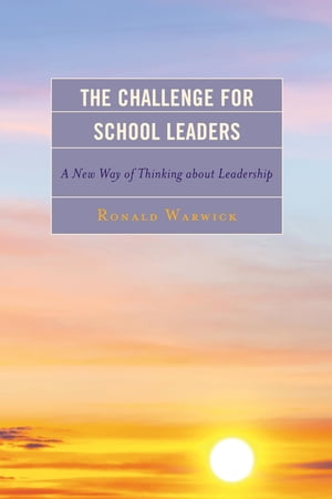 The Challenge for School Leaders A New Way of Thinking about Leadership【電子書籍】 Ronald Warwick