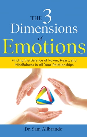 The 3 Dimensions of Emotions Finding the Balance of Power, Heart, and Mindfulness in All of Your Relationships【電子書籍】[ Sam Alibrando ]