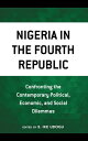 Nigeria in the Fourth Republic Confronting the Contemporary Political, Economic, and Social Dilemmas