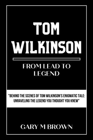TOM WILKINSON: FROM LEADS TO LEGEND